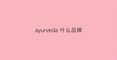 ayurveda什么品牌(ayers是什么牌子)